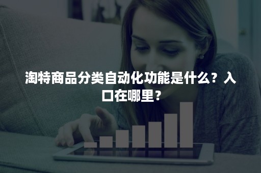 淘特商品分类自动化功能是什么？入口在哪里？