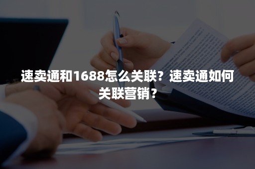 速卖通和1688怎么关联？速卖通如何关联营销？