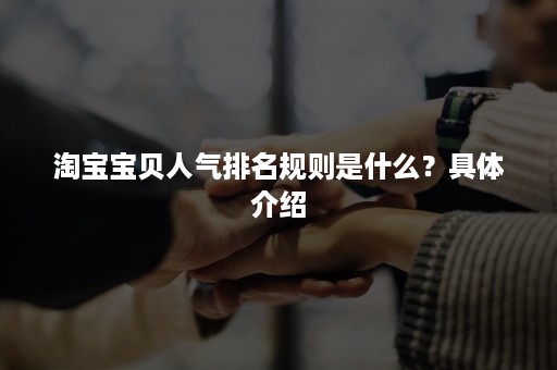 淘宝宝贝人气排名规则是什么？具体介绍