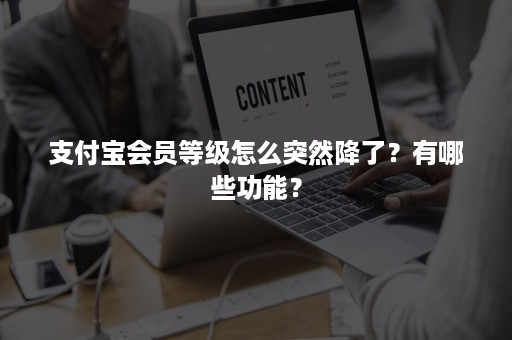 支付宝会员等级怎么突然降了？有哪些功能？