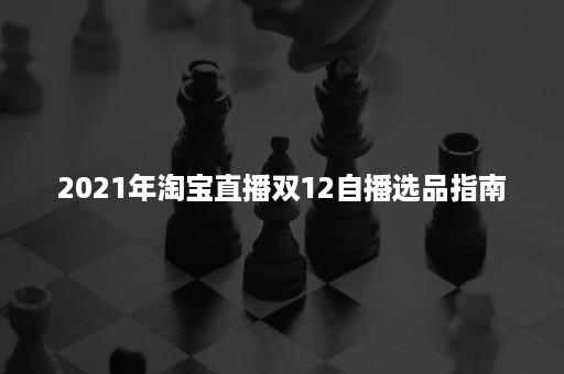 2021年淘宝直播双12自播选品指南