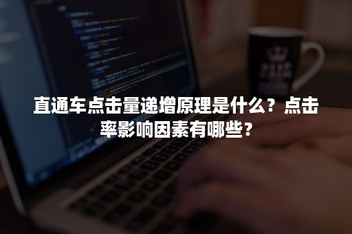 直通车点击量递增原理是什么？点击率影响因素有哪些？