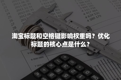 淘宝标题和空格键影响权重吗？优化标题的核心点是什么？