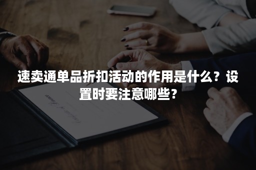 速卖通单品折扣活动的作用是什么？设置时要注意哪些？