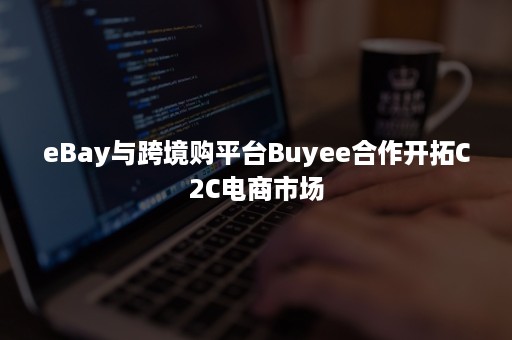 eBay与跨境购平台Buyee合作开拓C2C电商市场