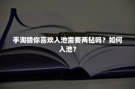 手淘猜你喜欢入池需要两钻吗？如何入池？