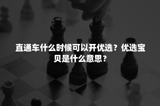 直通车什么时候可以开优选？优选宝贝是什么意思？