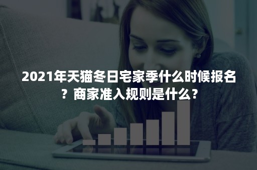 2021年天猫冬日宅家季什么时候报名？商家准入规则是什么？