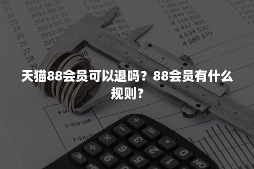 天猫88会员可以退吗？88会员有什么规则？