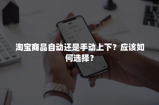 淘宝商品自动还是手动上下？应该如何选择？