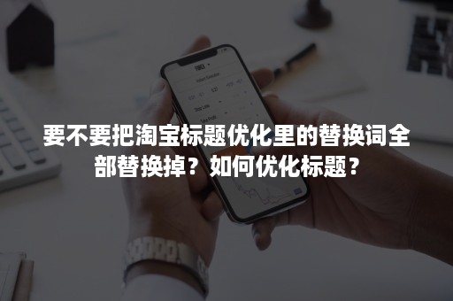 要不要把淘宝标题优化里的替换词全部替换掉？如何优化标题？