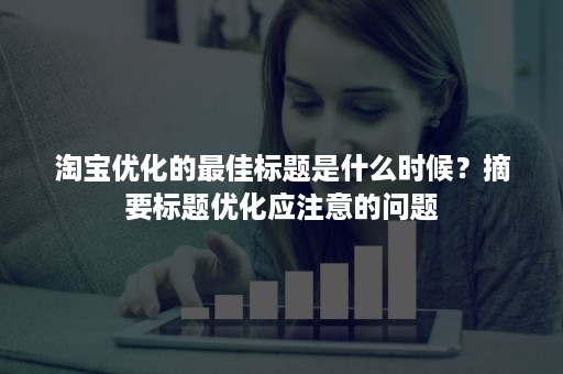 淘宝优化的最佳标题是什么时候？摘要标题优化应注意的问题