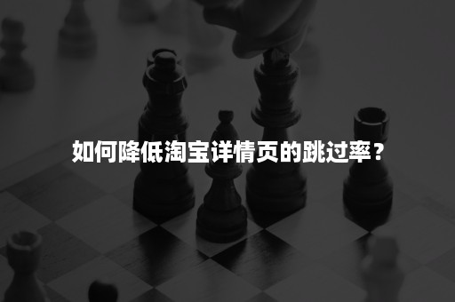 如何降低淘宝详情页的跳过率？