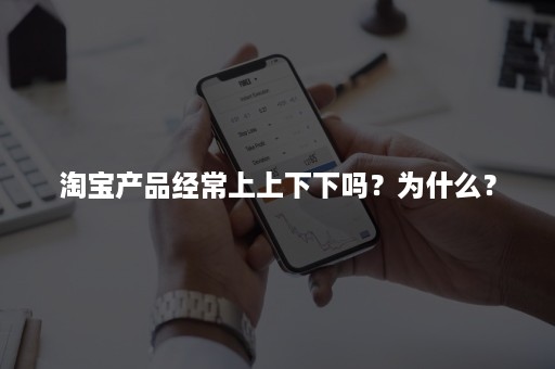 淘宝产品经常上上下下吗？为什么？