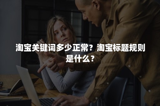 淘宝关键词多少正常？淘宝标题规则是什么？