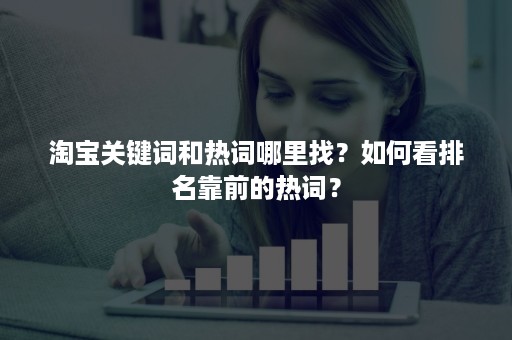 淘宝关键词和热词哪里找？如何看排名靠前的热词？