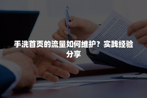 手洗首页的流量如何维护？实践经验分享