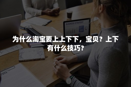 为什么淘宝要上上下下，宝贝？上下有什么技巧？