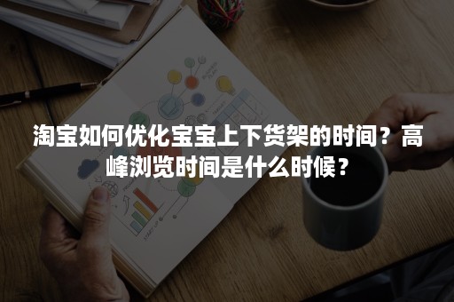 淘宝如何优化宝宝上下货架的时间？高峰浏览时间是什么时候？