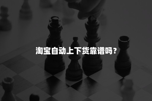 淘宝自动上下货靠谱吗？