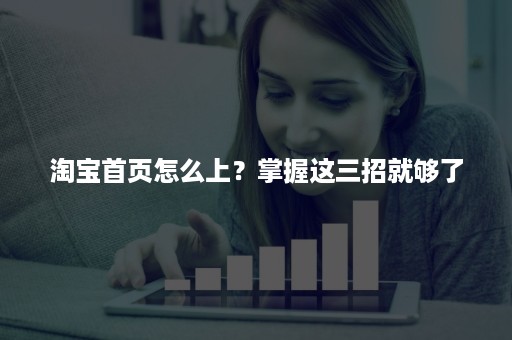 淘宝首页怎么上？掌握这三招就够了