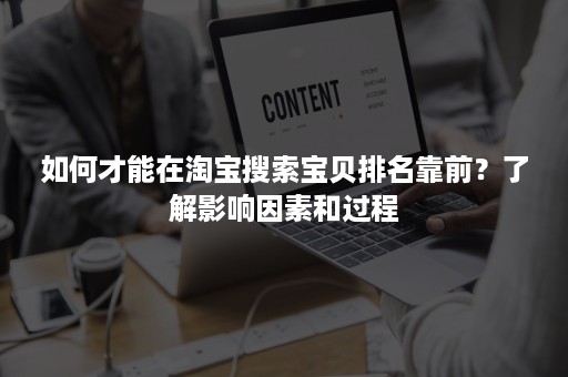 如何才能在淘宝搜索宝贝排名靠前？了解影响因素和过程