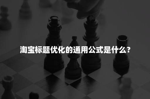 淘宝标题优化的通用公式是什么？