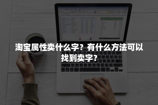 淘宝属性卖什么字？有什么方法可以找到卖字？