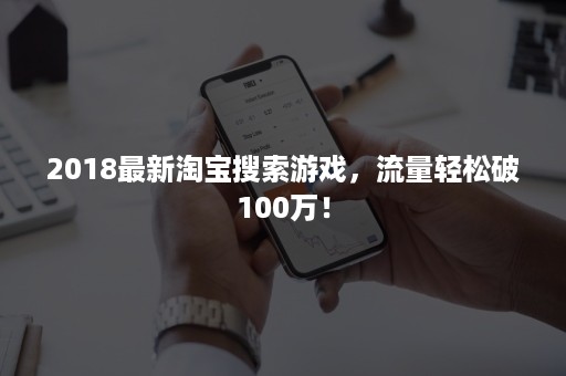 2018最新淘宝搜索游戏，流量轻松破100万！