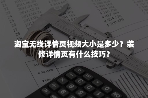 淘宝无线详情页视频大小是多少？装修详情页有什么技巧？