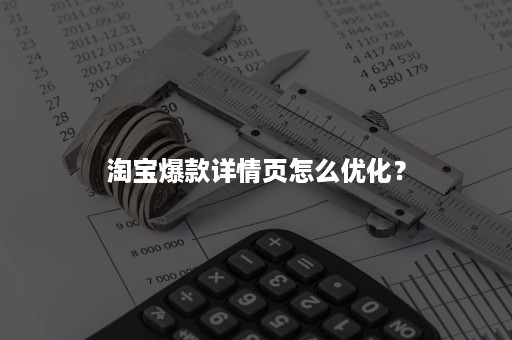 淘宝爆款详情页怎么优化？