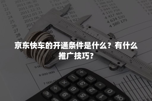 京东快车的开通条件是什么？有什么推广技巧？