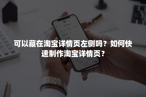 可以藏在淘宝详情页左侧吗？如何快速制作淘宝详情页？