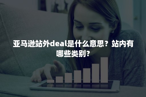 亚马逊站外deal是什么意思？站内有哪些类别？