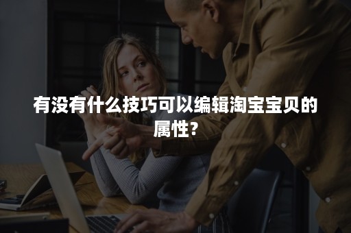 有没有什么技巧可以编辑淘宝宝贝的属性？