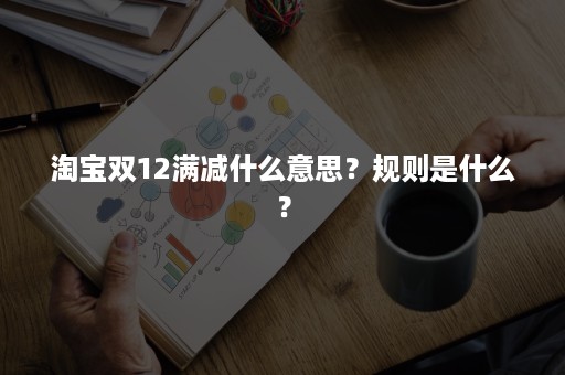 淘宝双12满减什么意思？规则是什么？