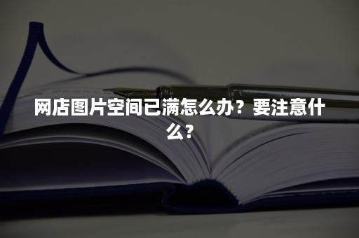 网店图片空间已满怎么办？要注意什么？