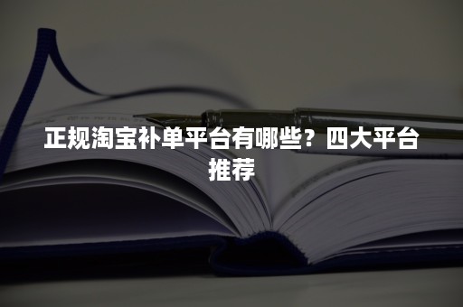 正规淘宝补单平台有哪些？四大平台推荐