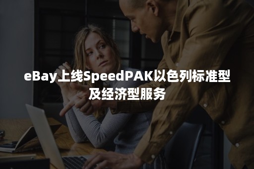 eBay上线SpeedPAK以色列标准型及经济型服务