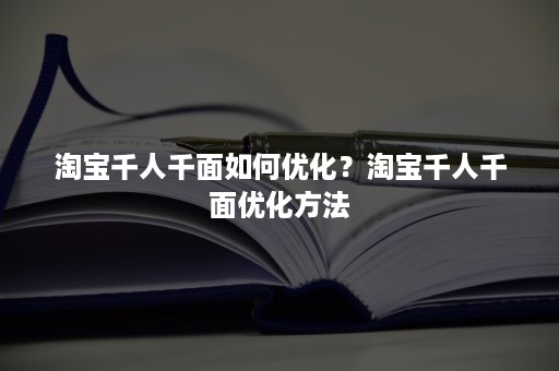 淘宝千人千面如何优化？淘宝千人千面优化方法