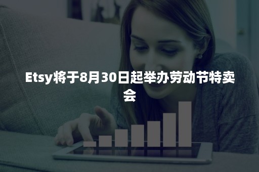 Etsy将于8月30日起举办劳动节特卖会