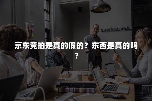 京东竞拍是真的假的？东西是真的吗？