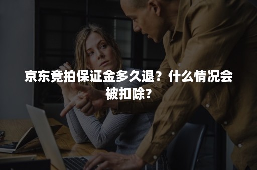 京东竞拍保证金多久退？什么情况会被扣除？