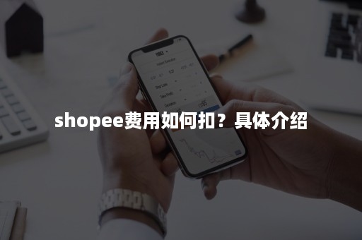 shopee费用如何扣？具体介绍