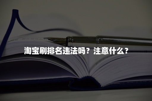 淘宝刷排名违法吗？注意什么？