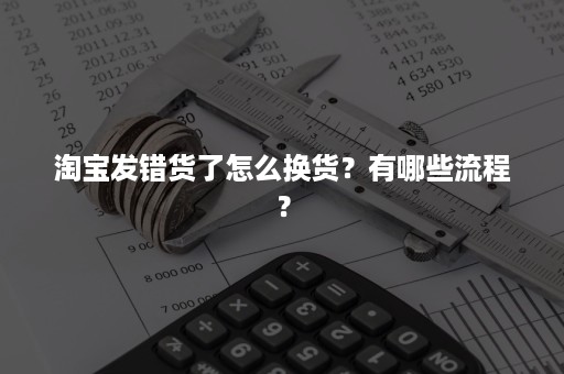 淘宝发错货了怎么换货？有哪些流程？