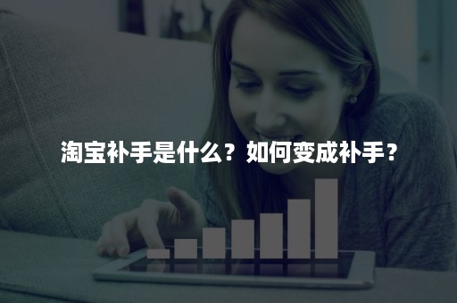 淘宝补手是什么？如何变成补手？