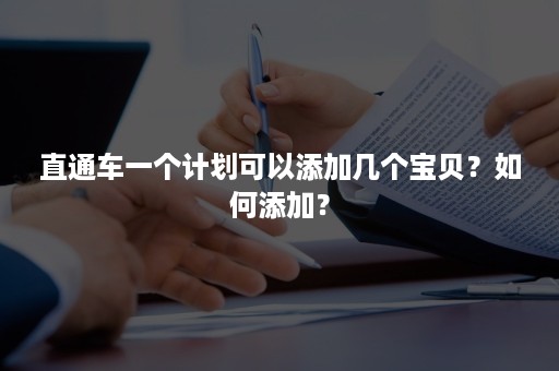 直通车一个计划可以添加几个宝贝？如何添加？