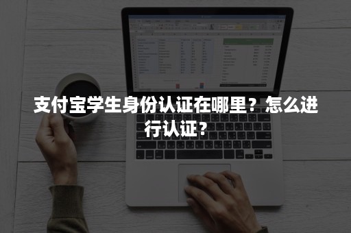 支付宝学生身份认证在哪里？怎么进行认证？