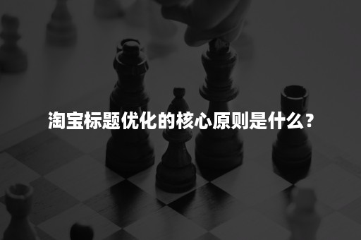 淘宝标题优化的核心原则是什么？